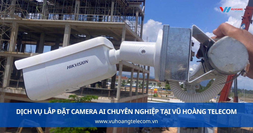 Dịch Vụ Lắp Đặt Camera AI Chuyên Nghiệp tại Vũ Hoàng Telecom