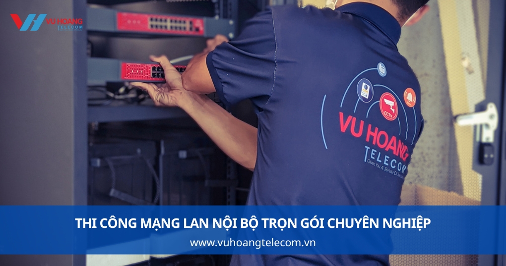 Vũ Hoàng Telecom thi công mạng LAN nội bộ trọn gói chuyên nghiệp