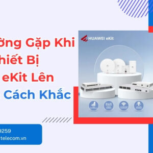 Thêm Thiết Bị Huawei eKit Lên Cloud: Lỗi Và Cách Sửa Đúng
