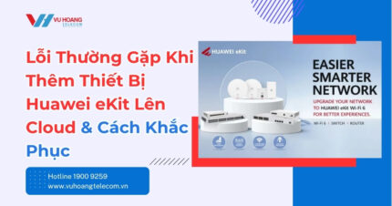 Thêm Thiết Bị Huawei eKit Lên Cloud: Lỗi Và Cách Sửa Đúng