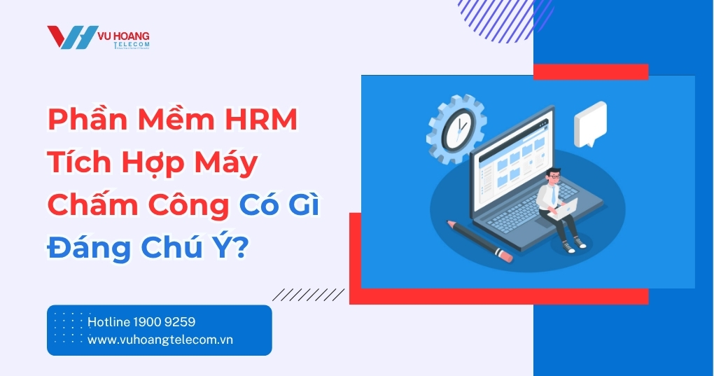 Phần mềm HRM tích hợp máy chấm công có gì đáng chú ý?
