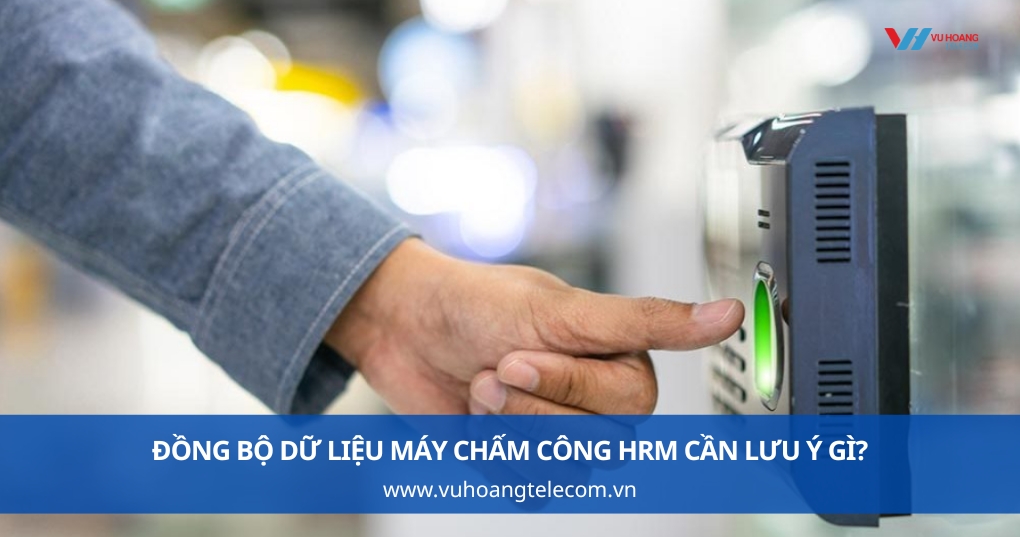 Đồng Bộ Dữ Liệu Máy Chấm Công HRM Cần Lưu Ý Gì?
