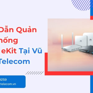 Triển Khai Và Quản Lý Huawei eKit Tại Vũ Hoàng Telecom