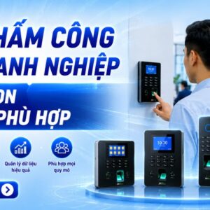 Máy chấm công cho doanh nghiệp - Cách chọn thiết bị đúng