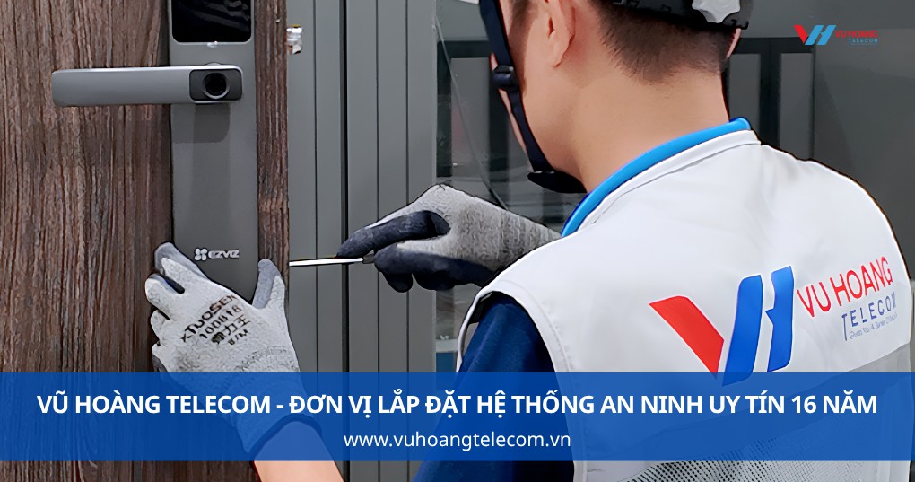 Vũ Hoàng Telecom - Đơn vị lắp đặt và di dời hệ thống an ninh uy tín 16 năm
