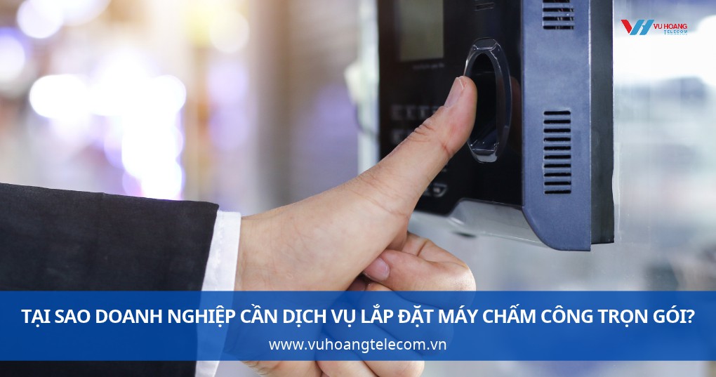 Tại sao doanh nghiệp cần dịch vụ lắp đặt máy chấm công trọn gói?