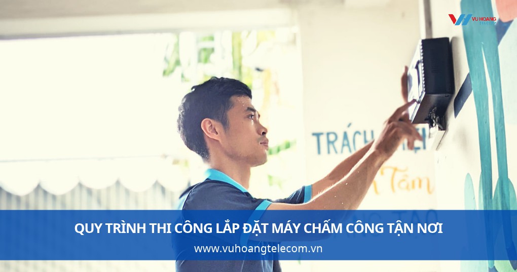 Quy trình thi công lắp đặt máy chấm công tận nơi